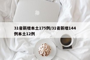 31省新增本土175例/31省新增144例本土12例