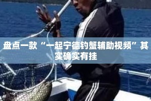 盘点一款“一起宁德钓蟹辅助视频”其实确实有挂