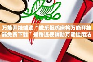 万能开挂辅助“微乐捉鸡麻将万能开挂器免费下载”揭秘透视辅助万能挂用法