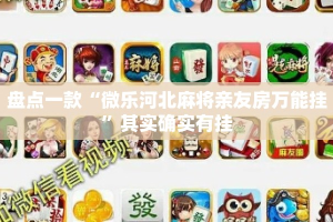 盘点一款“微乐河北麻将亲友房万能挂”其实确实有挂