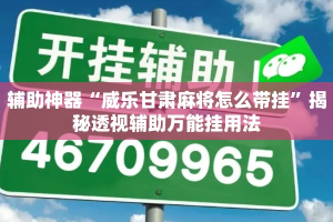 辅助神器“威乐甘肃麻将怎么带挂”揭秘透视辅助万能挂用法