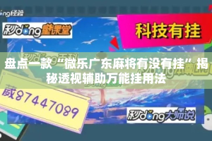 盘点一款“微乐广东麻将有没有挂”揭秘透视辅助万能挂用法