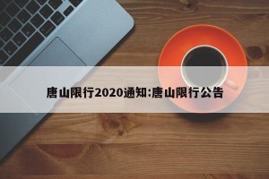 唐山限行2020通知:唐山限行公告