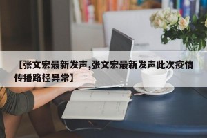 【张文宏最新发声,张文宏最新发声此次疫情传播路径异常】