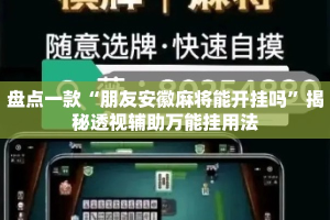 盘点一款“朋友安徽麻将能开挂吗”揭秘透视辅助万能挂用法