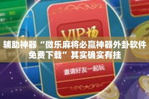 辅助神器“微乐麻将必赢神器外卦软件免费下载”其实确实有挂