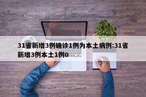 31省新增3例确诊1例为本土病例:31省新增3例本土1例0