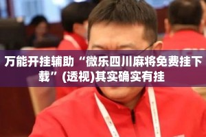 万能开挂辅助“微乐四川麻将免费挂下载”(透视)其实确实有挂 