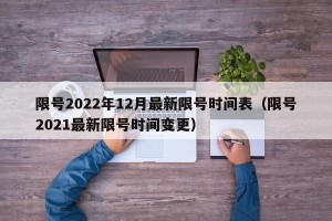 限号2022年12月最新限号时间表（限号2021最新限号时间变更）