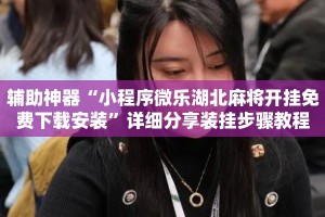 辅助神器“小程序微乐湖北麻将开挂免费下载安装”详细分享装挂步骤教程