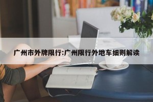 广州市外牌限行:广州限行外地车细则解读