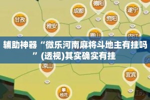 辅助神器“微乐河南麻将斗地主有挂吗”(透视)其实确实有挂 
