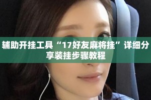 辅助开挂工具“17好友麻将挂”详细分享装挂步骤教程