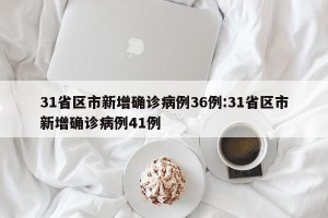 31省区市新增确诊病例36例:31省区市新增确诊病例41例