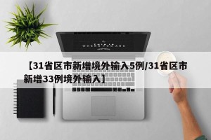 【31省区市新增境外输入5例/31省区市新增33例境外输入】
