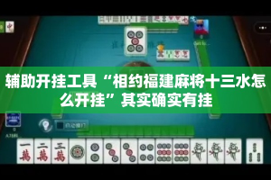 辅助开挂工具“相约福建麻将十三水怎么开挂”其实确实有挂