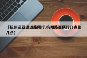 【杭州迎亚运道路限行,杭州路面限行几点到几点】