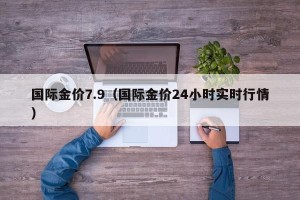 国际金价7.9（国际金价24小时实时行情）