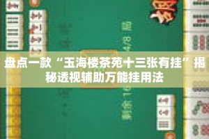 盘点一款“玉海楼茶苑十三张有挂”揭秘透视辅助万能挂用法