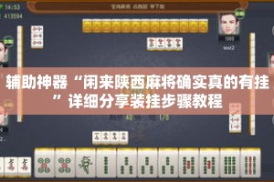 辅助神器“闲来陕西麻将确实真的有挂”详细分享装挂步骤教程