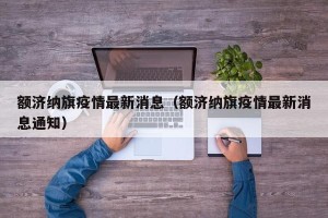 额济纳旗疫情最新消息（额济纳旗疫情最新消息通知）
