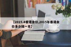 【2015.4香港金价,2015年香港金价多少钱一克】