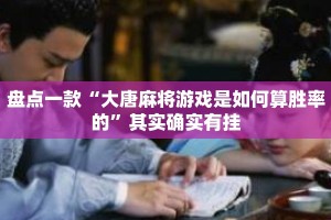 盘点一款“大唐麻将游戏是如何算胜率的”其实确实有挂