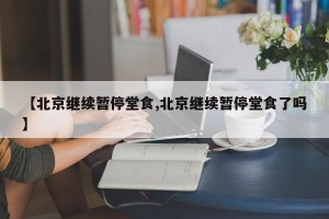 【北京继续暂停堂食,北京继续暂停堂食了吗】