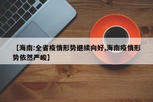 【海南:全省疫情形势继续向好,海南疫情形势依然严峻】