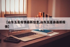 【山东五莲疫情最新信息,山东五莲县最新疫情】