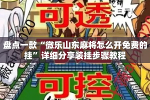 盘点一款“微乐山东麻将怎么开免费的挂”详细分享装挂步骤教程