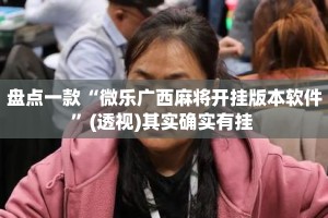 盘点一款“微乐广西麻将开挂版本软件”(透视)其实确实有挂 