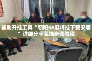 辅助开挂工具“朝阳58麻将挂下载安装”详细分享装挂步骤教程