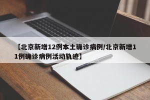 【北京新增12例本土确诊病例/北京新增11例确诊病例活动轨迹】