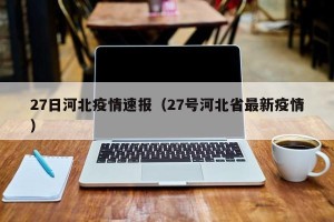 27日河北疫情速报（27号河北省最新疫情）
