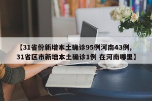 【31省份新增本土确诊95例河南43例,31省区市新增本土确诊1例 在河南哪里】