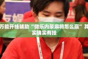 万能开挂辅助“微乐内蒙麻将怎么赢”其实确实有挂