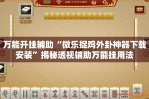 万能开挂辅助“微乐捉鸡外卦神器下载安装”揭秘透视辅助万能挂用法