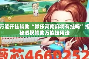 万能开挂辅助“微乐河南麻将有挂吗”揭秘透视辅助万能挂用法