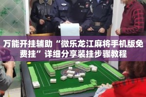万能开挂辅助“微乐龙江麻将手机版免费挂”详细分享装挂步骤教程