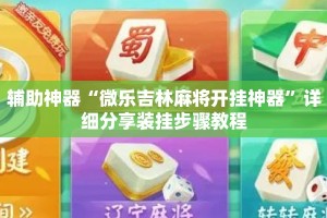 辅助神器“微乐吉林麻将开挂神器”详细分享装挂步骤教程