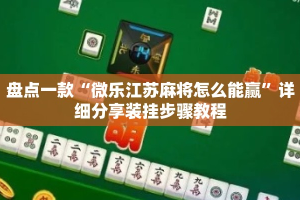 盘点一款“微乐江苏麻将怎么能赢”详细分享装挂步骤教程