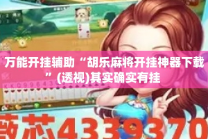 万能开挂辅助“胡乐麻将开挂神器下载”(透视)其实确实有挂 