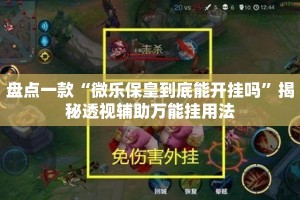 盘点一款“微乐保皇到底能开挂吗”揭秘透视辅助万能挂用法