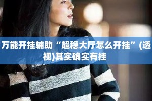 万能开挂辅助“超稳大厅怎么开挂”(透视)其实确实有挂 