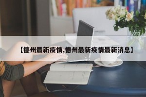 【德州最新疫情,德州最新疫情最新消息】