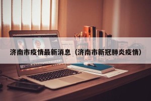 济南市疫情最新消息（济南市新冠肺炎疫情）