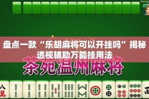 盘点一款“乐胡麻将可以开挂吗”揭秘透视辅助万能挂用法