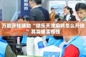 万能开挂辅助“微乐天津麻将怎么开挂”其实确实有挂
