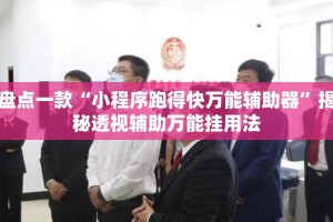 盘点一款“小程序跑得快万能辅助器”揭秘透视辅助万能挂用法